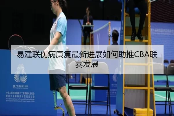易建联伤病康复最新进展如何助推CBA联赛发展